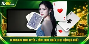 Blackjack Trực Tuyến - Cách Chơi, Chiến Lược Hiệu Quả Nhất